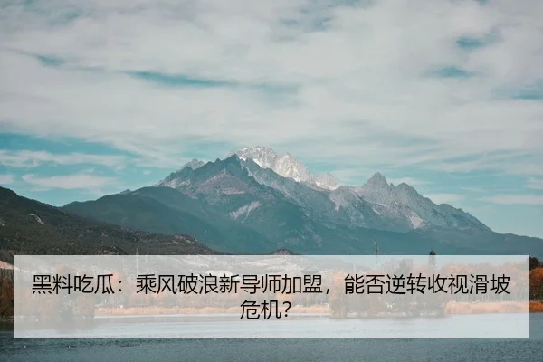 黑料吃瓜：乘风破浪新导师加盟，能否逆转收视滑坡危机？